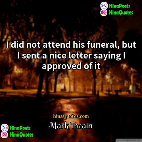Mark Twain Quotes | I did not attend his funeral, but